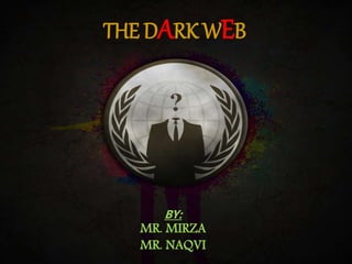 BY:
MR. MIRZA
MR. NAQVI
THE DARK WEB
 