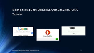 Paolo Vedorin e Mariagiovanna Czarnecki - Deep Web & Dark Web 11
Motori di ricerca più noti: DuckDuckGo, Onion Link, Grams, TORCH,
TorSearch
 