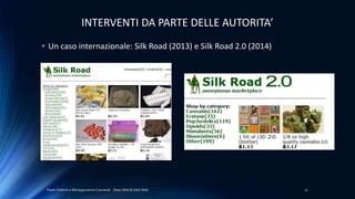 Paolo Vedorin e Mariagiovanna Czarnecki - Deep Web & Dark Web 21
INTERVENTI DA PARTE DELLE AUTORITA’
• Un caso internazionale: Silk Road (2013) e Silk Road 2.0 (2014)
 