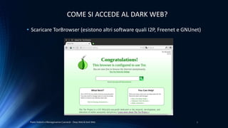 Paolo Vedorin e Mariagiovanna Czarnecki - Deep Web & Dark Web 7
COME SI ACCEDE AL DARK WEB?
• Scaricare TorBrowser (esistono altri software quali I2P, Freenet e GNUnet)
 