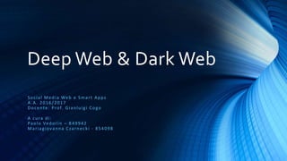 Deep Web & Dark Web
Social Media Web e Smart Apps
A.A. 2016/2017
Docente: Prof. Gianluigi Cogo
A cura di:
Paolo Vedorin – 849942
Mariagiovanna Czarnecki - 854098
 
