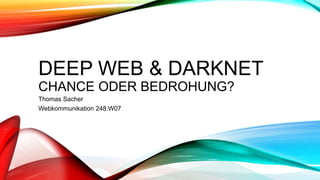 DEEP WEB & DARKNET
CHANCE ODER BEDROHUNG?
Thomas Sacher
Webkommunikation 248.W07
 