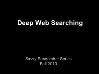 Deep Web Searching
Savvy Researcher Series
Fall 2013
 