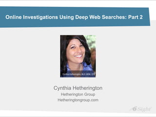 Online Investigations Using Deep Web Searches: Part 2




                  Cynthia Hetherington
                     Hetherington Group
                    Hetheringtongroup.com
 