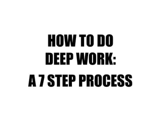 HOW TO DO
DEEP WORK:
A 7 STEP PROCESS
 