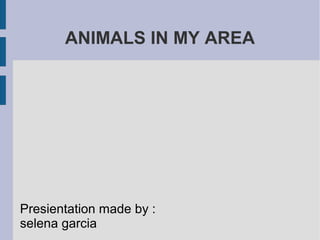 ANIMALS IN MY AREA




Presientation made by :
selena garcia
 