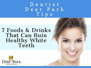 D e n t i s t
D e e r P a r k
T i p s
7 Foods & Drinks
That Can Ruin
Healthy White
Teeth
 