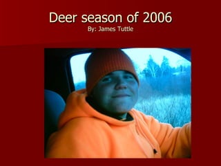 Deer season of 2006 By: James Tuttle 