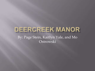 Deercreek Manor By: Page Stein, Kaitlyn Yale, and Mo Ostrowski 