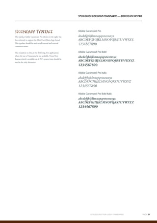 STYLEGUIDE FOR LOGO STANDARDS		 PAGE 11`	
	
Styleguide for logo standards — Deer Duck Bistro
Adobe Garamond Pro
abcdefghijklmnopqrstuvwxyz
ABCDEFGHIJKLMNOPQRSTUVWXYZ
1234567890
Adobe Garamond Pro Bold
abcdefghijklmnopqrstuvwxyz
ABCDEFGHIJKLMNOPQRSTUVWXYZ
1234567890
Adobe Garamond Pro Italic
abcdefghijklmnopqrstuvwxyz
ABCDEFGHIJKLMNOPQRSTUVWXYZ
1234567890
Adobe Garamond Pro Bold Italic
abcdefghijklmnopqrstuvwxyz
ABCDEFGHIJKLMNOPQRSTUVWXYZ
1234567890
SECONDARY TYPEFACE
The typeface Adobe Garamond Pro (shown to the right) has
been selected to support the Deer Duck Bistro logo brand.
This typeface should be used on all internal and external
communications.
The exceptions to this are the following. For applications
where the use of Garamond is not available, Times New
Roman which is available on all PC’s system fonts should be
used as the only alternative.
 