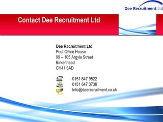 Contact Dee Recruitment Ltd Dee Recruitment Ltd Post Office House 99 – 105 Argyle Street Birkenhead CH41 6AD 0151 647 9522 0151 647 3738 [email_address] 