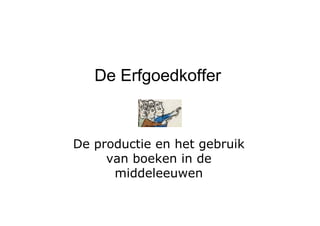 De Erfgoedkoffer



De productie en het gebruik
     van boeken in de
      middeleeuwen
 