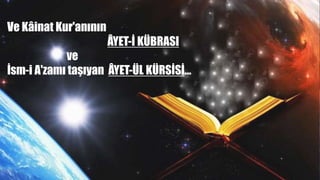 Ve Kâinat Kur'anının
ÂYET-İ KÜBRASI
ve
İsm-i A'zamı taşıyan ÂYET-ÜL KÜRSİSİ…
 