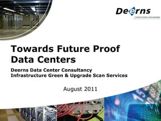 Towards Future Proof
Data Centers
Deerns Data Center Consultancy
Infrastructure Green & Upgrade Scan Services


                   August 2011
 