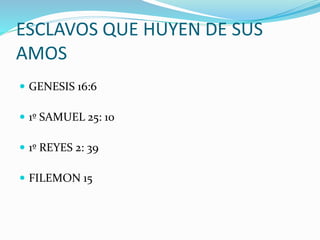 ESCLAVOS QUE HUYEN DE SUS
AMOS
 GENESIS 16:6
 1º SAMUEL 25: 10
 1º REYES 2: 39
 FILEMON 15
 