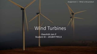 Wind Turbines
-Deeshith Jain P
Student ID – 2018HT79513
Assignment 1 – What is the product
 
