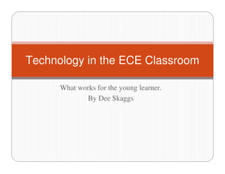 Technology in the ECE Classroom

      What works for the young learner.
             By Dee Skaggs
 