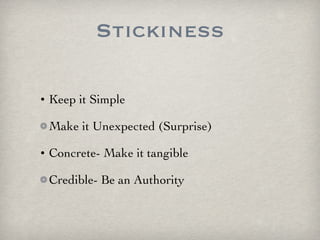 Stickiness Keep it Simple Make it Unexpected (Surprise) Concrete- Make it tangible Credible- Be an Authority 