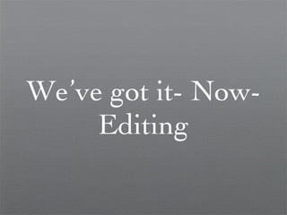 We’ve got it- Now- Editing 