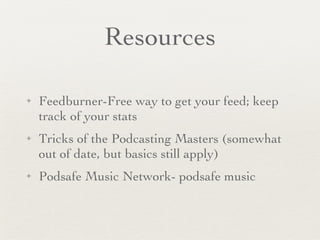 Resources Feedburner-Free way to get your feed; keep track of your stats Tricks of the Podcasting Masters (somewhat out of date, but basics still apply) Podsafe Music Network- podsafe music 