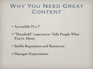 Why You Need Great Content Accessible 24 x 7 “Threshold” experience- Tells People What You’re About  Builds Reputation and Resources Manages Expectations 