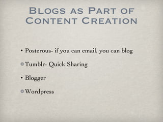 Blogs as Part of Content Creation Posterous- if you can email, you can blog Tumblr- Quick Sharing Blogger Wordpress 