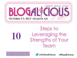 10
Steps to
Leveraging the
Strengths of Your
Team
@DeEttaMJones #Blogalicious5
 