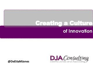 Creating a Culture
of Innovation
@DeEttaMJones
 