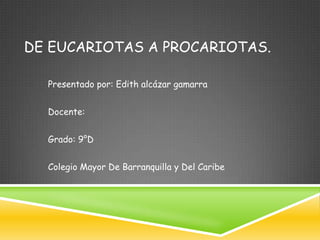 DE EUCARIOTAS A PROCARIOTAS.

  Presentado por: Edith alcázar gamarra


  Docente:


  Grado: 9°D


  Colegio Mayor De Barranquilla y Del Caribe
 