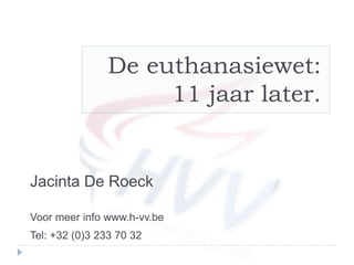 De euthanasiewet:
11 jaar later.
Jacinta De Roeck
Voor meer info www.h-vv.be
Tel: +32 (0)3 233 70 32
 