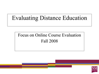 Evaluating Distance Education Focus on Online Course Evaluation Fall 2008 