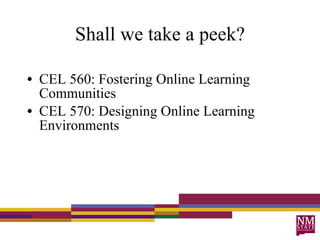 Shall we take a peek? CEL 560: Fostering Online Learning Communities CEL 570: Designing Online Learning Environments 
