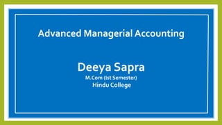 Advanced Managerial Accounting
Deeya Sapra
M.Com (Ist Semester)
Hindu College
 