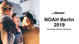 NOAH Berlin
2019
Hans-Holger Albrecht, CEO Deezer
 