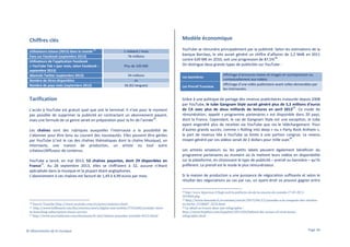 Modèle économique

Chiffres clés
25

Utilisateurs totaux (2013) dans le monde
Fans sur Facebook (septembre 2013)
Utilisateurs de l’application Facebook
« YouTube Tab » (par mois, selon Facebook –
septembre 2013)
Abonnés Twitter (septembre 2013)
Nombre de titres disponibles
Nombre de pays visés (septembre 2013)

1 milliard / mois
76 millions
Plus de 100 000
34 millions
nc
56 (61 langues)

Tarification
L’accès à YouTube est gratuit quel que soit le terminal. Il n’est pour le moment
pas possible de supprimer la publicité en contractant un abonnement payant,
26
mais une formule de ce genre serait en préparation pour la fin de l’année .
Les chaînes sont des rubriques auxquelles l’internaute a la possibilité de
s’abonner pour être tenu au courant des nouveautés. Elles peuvent être gérées
par YouTube (c’est le cas des chaînes thématiques dont la chaîne Musique), un
internaute, une maison de production, un artiste ou tout autre
créateur/diffuseur de contenus.
YouTube a lancé, en mai 2013, 53 chaînes payantes, dont 29 disponibles en
27
France . Au 28 septembre 2013, elles se chiffraient à 32, aucune n’étant
spécialisée dans la musique et la plupart étant anglophones.
L’abonnement à ces chaînes est facturé de 1,49 à 4,99 euros par mois.

YouTube se rémunère principalement par la publicité. Selon les estimations de la
banque Barclays, le site aurait généré un chiffre d’affaires de 1,2 Md€ en 2011
28
contre 639 M€ en 2010, soit une progression de 87,5% .
On distingue deux grands types de publicités sur YouTube :
Les bannières
Les Preroll Trueview

Affichage d’annonces textes et images en surimpression ou
contextuellement aux vidéos.
Affichage d’une vidéo publicitaire avant celles demandées par
les internautes.

Grâce à une politique de partage des revenus publicitaires instaurée depuis 2008
par YouTube, le tube Gangnam Style aurait généré plus de 5,3 millions d’euros
29
de CA avec plus de deux milliards de lectures en avril 2013 . Ce mode de
rémunération, appelé « programme partenaires » est disponible dans 20 pays,
dont la France. Cependant, le cas de Gangnam Style est une exception, le tube
ayant engendré plus de recettes via YouTube que via le téléchargement. Pour
d’autres grands succès, comme « Rolling into deep » ou « Party Rock Anthem »,
la part de revenus liée à YouTube se limite à une portion congrue. Le revenu
30
moyen généré par ces vidéos serait de 2 dollars pour mille vues .
Les artistes amateurs ou les petits labels peuvent également bénéficier du
programme partenaires au moment où ils mettent leurs vidéos en disponibilité
sur la plateforme, en choisissant le type de publicité – preroll ou bannière – qu’ils
préfèrent. Le preroll est le mode le plus rémunérateur.
Si la maison de production a une puissance de négociation suffisante et selon le
résultat des négociations au cas par cas, un ayant-droit va pouvoir gagner entre
28

Source Youtube http://www.youtube.com/yt/press/statistics.html
http://www.billboard.com/biz/articles/news/digital-and-mobile/5763268/youtube-closeto-launching-subscription-music-service
27 http://www.journaldunet.com/ebusiness/le-net/chaines-payantes-youtube-0513.shtml
25
26

© Observatoire de la musique

http://www.leparisien.fr/high-tech/la-publicite-cle-de-la-reussite-de-youtube-27-05-20122019064.php
29 http://www.lemonde.fr/economie/article/2013/04/12/youtube-a-la-conquete-des-artistesen-herbe_3158687_3234.html
30 Le détail se trouve dans une infographie :
http://www.hypebot.com/hypebot/2013/04/behind-the-scenes-of-viral-musicinfographic.html

Page 36

 