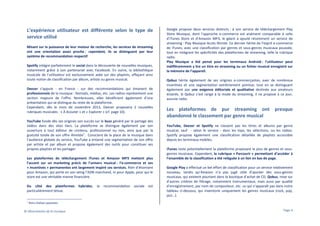 L’expérience utilisateur est différente selon le type de
service utilisé
Misant sur la puissance de leur moteur de recherche, les services de streaming
ont une orientation assez proche ; cependant, ils se distinguent par leur
système de recommandation respectif.
Spotify intègre parfaitement le social dans la découverte de nouvelles musiques,
notamment grâce à son partenariat avec Facebook. En outre, la bibliothèque
musicale de l’utilisateur est exclusivement axée sur des playlists, effaçant ainsi
toute notion de classification par album, artiste ou genre musical.
Deezer s’appuie - en France - sur des recommandations qui émanent de
professionnels de la musique : festivals, médias, etc. Les radios représentent une
section majeure de l’offre. Nombreuses, elles bénéficient également d’une
présentation qui se distingue du reste de la plateforme.
Cependant, dès le mois de novembre 2013, Deezer proposera 2 nouvelles
rubriques musicales : « À écouter » et « Explorer » (cf. page 10).
YouTube fonde dès ses origines son succès sur le buzz généré par le partage des
vidéos dans des sites tiers. La plateforme se distingue également par son
ouverture à tout éditeur de contenu, professionnel ou non, ainsi que par la
1
gratuité totale de son offre illimitée . Conscient de la place de la musique dans
l’audience globale du service, YouTube a entamé une segmentation de son offre
par artiste et par album et propose également des outils pour constituer ses
propres playlists et les partager.
Les plateformes de téléchargement iTunes et Amazon MP3 mettent plus
l’accent sur un marketing précis de l’univers musical : l’e-commerce et ses
« incentives » permanentes ont largement inspiré ces services. Rien d’étonnant
pour Amazon, qui porte en son seing l’ADN marchand, ni pour Apple, pour qui le
store est une véritable manne financière.
Du côté des plateformes
particulièrement ténue.
1

hybrides,

la

recommandation

sociale

est

Google propose deux services distincts : à son service de téléchargement Play
Store Musique, dont l’approche e-commerce est aisément comparable à celle
d’iTunes Store et d’Amazon MP3, le géant a ajouté récemment un service de
streaming : Play Musique Accès Illimité. Ce dernier hérite de l’esprit e-commerce
de iTunes, avec une classification par genres et sous-genres musicaux poussée,
tout en intégrant les spécificités des plateformes de streaming, telle la rubrique
radio.
Play Musique a été pensé pour les terminaux Android : l’utilisateur peut
indifféremment y lire un titre en streaming ou un fichier musical enregistré sur
la mémoire de l’appareil.
Qobuz hérite également de ses origines e-commerçantes, avec de nombreux
incentives et une segmentation extrêmement pointue, tout en se distinguant
également par une exigence éditoriale et qualitative destinée aux amateurs
éclairés. Si Qobuz s’est rangé à la mode du streaming, il ne propose à ce jour,
aucune radio.

Les plateformes de pur streaming ont presque
abandonné le classement par genre musical
YouTube, Deezer et Spotify ne classent pas les titres et albums par genre
musical, sauf - selon le service - dans les tops, les sélections, ou les radios.
Spotify propose également une classification détaillée de playlists accessible
depuis les terminaux mobiles.
iTunes reste potentiellement la plateforme proposant le plus de genres et sousgenres musicaux. Cependant, la rubrique « Parcourir » permettant d’accéder à
l’ensemble de la classification a été reléguée à un lien en bas de page.
Google Play a effectué un bel effort de classification pour un service relativement
nouveau, tandis qu’Amazon n’a pas jugé utile d’ajouter des sous-genres
musicaux, qui existent pourtant dans la boutique d’achat de CD. Qobuz, mise sur
d’autres critères de filtrage, notamment instrumentaux, mais aussi par qualité
d’enregistrement, par nom de compositeur, etc. ce qui n’apparaît pas dans notre
tableau ci-dessous, qui inventorie uniquement les genres musicaux (rock, pop,
jazz…).

Hors chaînes payantes

© Observatoire de la musique

Page 4

 