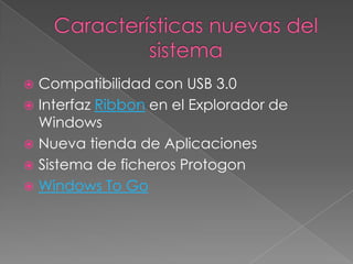  Compatibilidad con USB 3.0
 Interfaz Ribbon en el Explorador de
  Windows
 Nueva tienda de Aplicaciones
 Sistema de ficheros Protogon
 Windows To Go
 