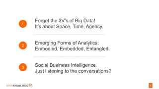 2
Forget the 3V’s of Big Data!
It’s about Space, Time, Agency.
Emerging Forms of Analytics:
Embodied, Embedded, Entangled....