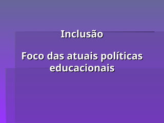 Inclusão
Inclusão
Foco das atuais políticas
Foco das atuais políticas
educacionais
educacionais
 
