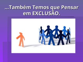...Também Temos que Pensar
...Também Temos que Pensar
em EXCLUSÃO.
em EXCLUSÃO.
 