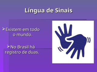 Língua de Sinais
Língua de Sinais
Existem em todo
Existem em todo
o mundo.
o mundo.
No Brasil há
No Brasil há
registro de duas.
registro de duas.
 
