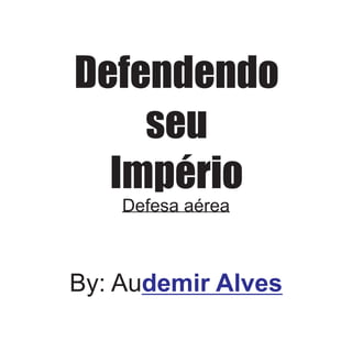 Defendendo
    seu
  Império
    Defesa aérea



By: Audemir Alves
 