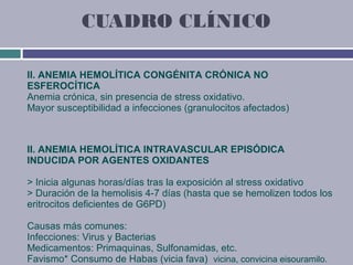 CUADRO CLÍNICO

II. ANEMIA HEMOLÍTICA CONGÉNITA CRÓNICA NO
ESFEROCÍTICA
Anemia crónica, sin presencia de stress oxidativo....