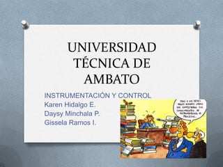 UNIVERSIDAD TÉCNICA DE AMBATO INSTRUMENTACIÓN Y CONTROL Karen Hidalgo E. DaysyMinchala P. Gissela Ramos I. 