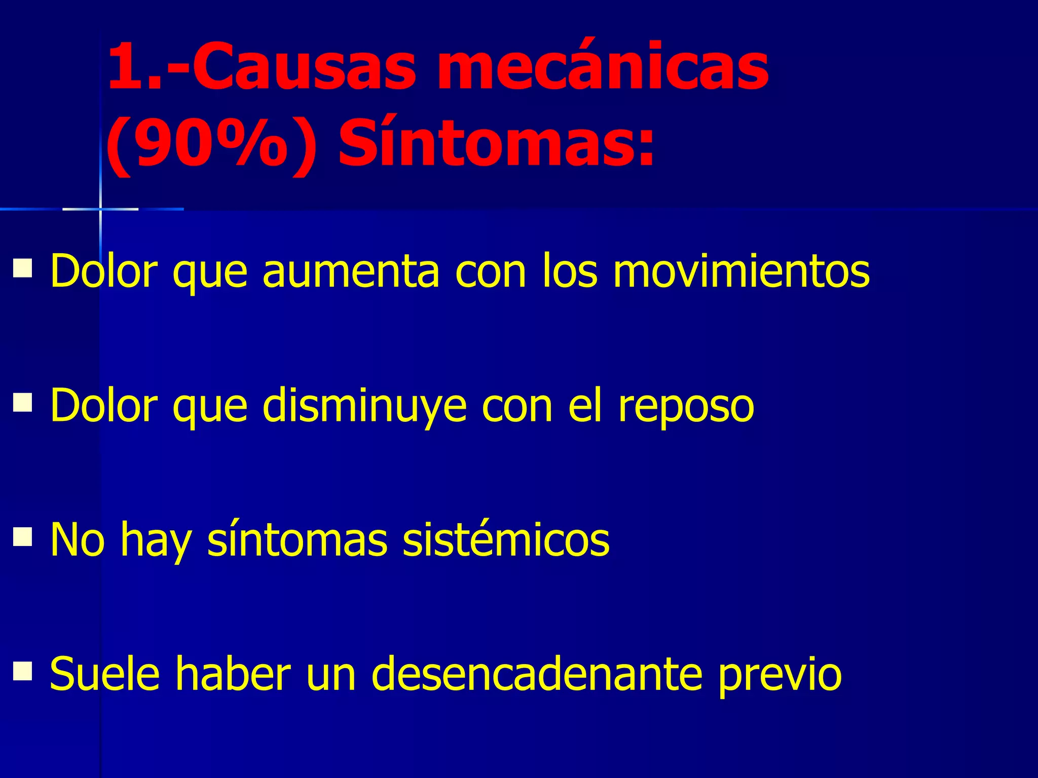 1.-Causas mecánicas (90%) Síntomas: Dolor que aumenta con los movimientos Dolor que disminuye con el reposo No hay síntomas sistémicos Suele haber un desencadenante previo 