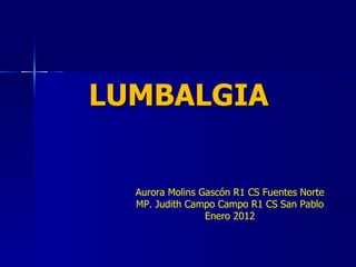 LUMBALGIA Aurora Molins Gascón R1 CS Fuentes Norte MP. Judith Campo Campo R1 CS San Pablo Enero 2012 