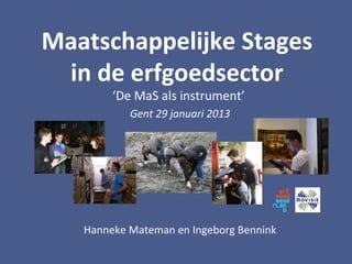 Maatschappelijke Stages
 in de erfgoedsector
        ‘De MaS als instrument’
           Gent 29 januari 2013




   Hanneke Mateman en Ingeborg Bennink
 
