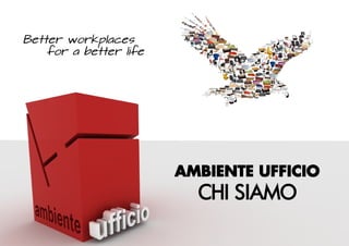 Better workplaces
    for a better life




                        AMBIENTE UFFICIO
                          CHI SIAMO
 