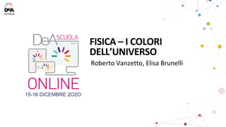 15-16 DICEMBRE 2O2O
Roberto Vanzetto, Elisa Brunelli
FISICA – I COLORI
DELL’UNIVERSO
 