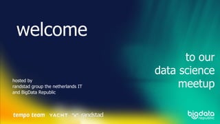 to our
data science
meetup
welcome
hosted by
randstad group the netherlands IT
and BigData Republic
 